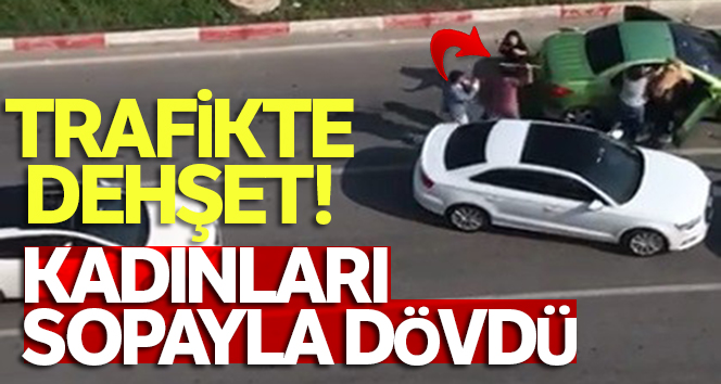 Trafikte tartıştığı kadınları sopayla dövdü
