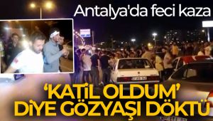 Antalya'da feci kaza: Otomobil sürücüsü 'Katil oldum' diye gözyaşı döktü, 1 ölü, 1 ağır yaralı