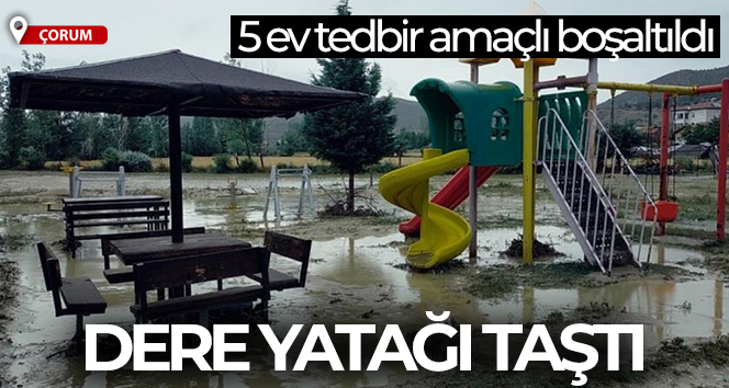 Osmancık’ta dere yatağı taştı, 5 ev tedbir amaçlı boşaltıldı