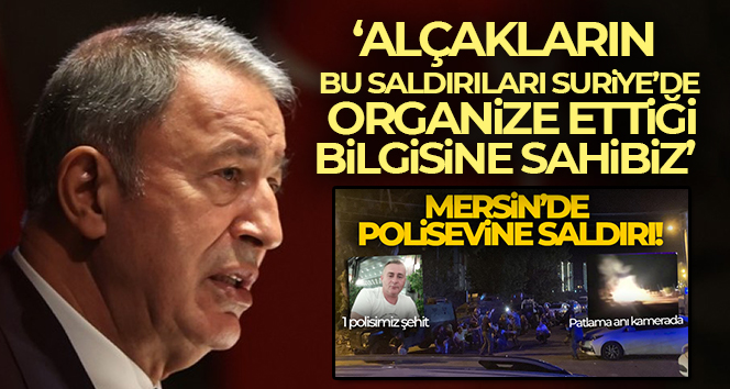 Bakan Akar: 'Alçakların bu saldırıları Suriye’de organize ettiği bilgisine sahibiz'