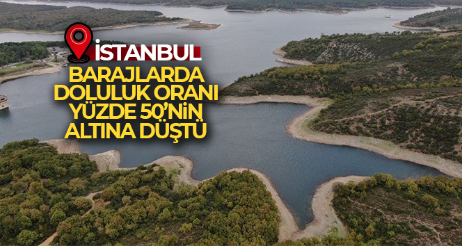 İstanbul'un barajlarında doluluk oranı yüzde 50'nin altına düştü