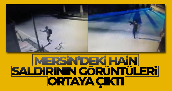 Mersin'deki saldırının görüntüleri ortaya çıktı