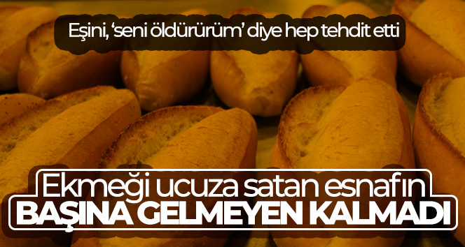 Ekmeği ucuza satan esnafın başına gelmeyen kalmadı