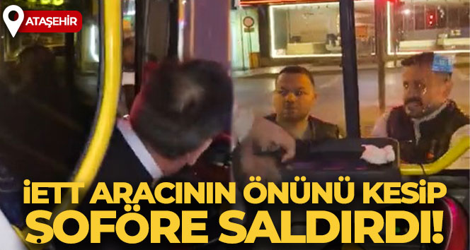 Ataşehir’de İETT aracının önünü kesip şoföre saldırdı