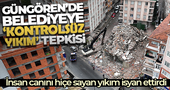 Güngören’de belediyeye 'kontrolsüz yıkım' tepkisi