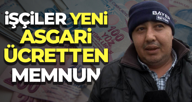 İşçiler yeni asgari ücretten memnun