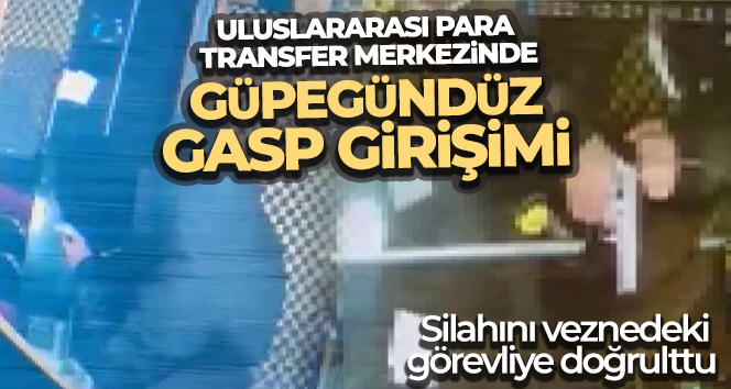 Uluslararası para transfer merkezinde silahlı gasp girişimi!
