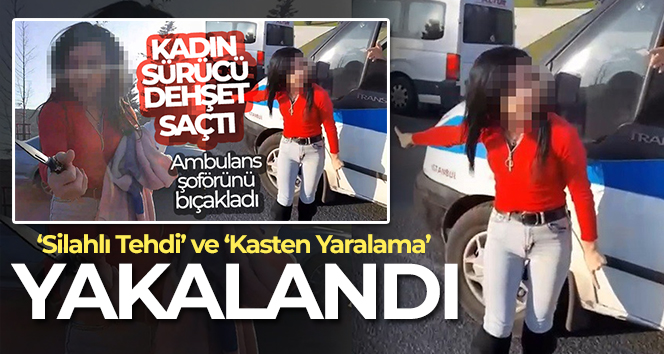 Ambulans şoförünü bıçaklayan kadın yakalandı