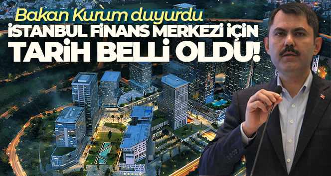 Bakan Kurum, İstanbul Finans Merkezi’ni Nisan'da tamamlamayı planladıklarını açıkladı