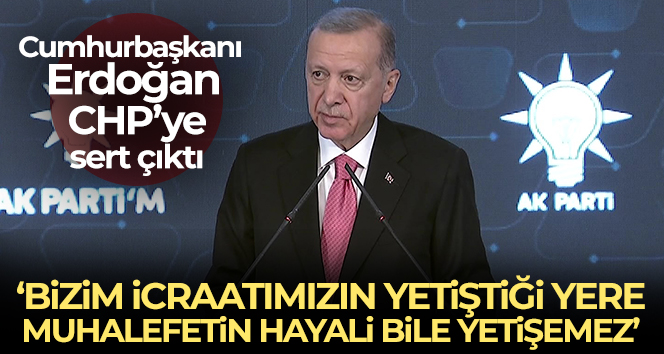 Cumhurbaşkanı Erdoğan: 'Bizim icraatımızın yetiştiği yere muhalefetin hayali bile yetişemez'