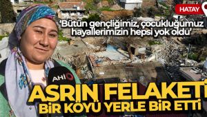 Asrın felaketi Hatay'da bir köyü yerle bir etti