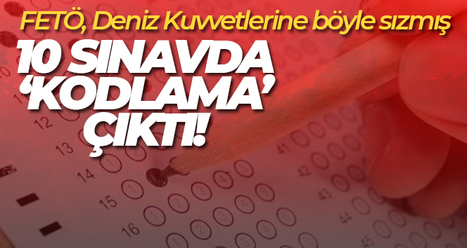 FETÖ, Deniz Kuvvetlerine böyle sızmış: 10 askeri sınavda ‘kodlama’ çıktı