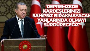 Cumhurbaşkanı Erdoğan: 'Depremzede kardeşlerimizi sahipsiz bırakmayacak, yanlarında olmayı sürdüreceğiz'