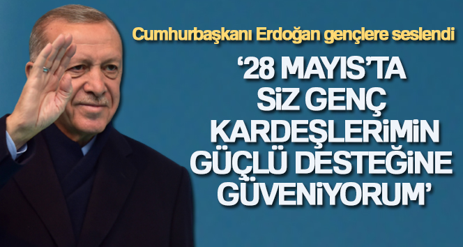 Cumhurbaşkanı Erdoğan gençlere seslendi: '28 Mayıs’ta siz genç kardeşlerimin güçlü desteğine güveniyorum'