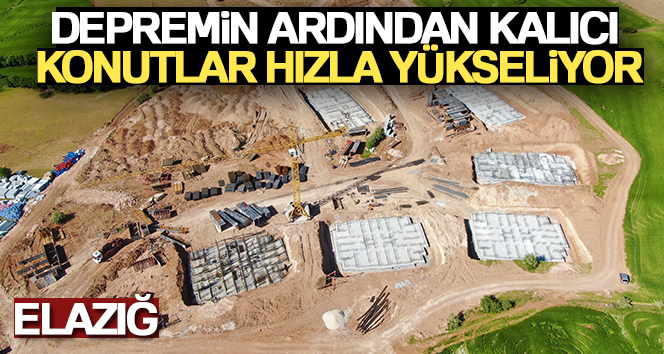 Elazığ’da depremin ardından kalıcı konutlar hızla yükseliyor