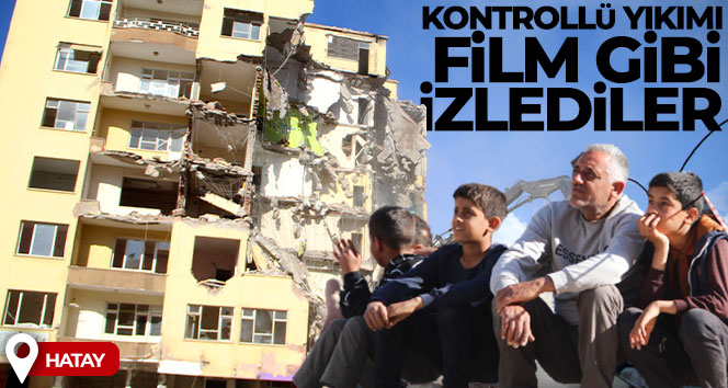 Hatay’da kontrollü yıkımı film gibi izlediler