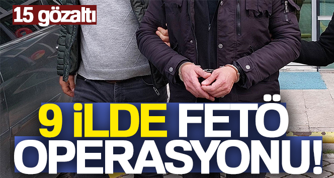 İstanbul merkezli 9 ilde FETÖ operasyonu: 15 gözaltı