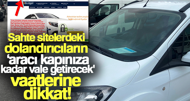 Sahte sitelerdeki dolandırıcıların ‘aracı kapınıza kadar vale getirecek' vaatlerine dikkat