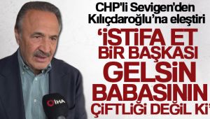 CHP'li Sevigen'den Kılıçdaroğlu’na eleştiri: 'İstifa et bir başkası gelsin, babasının çiftliği değil ki'