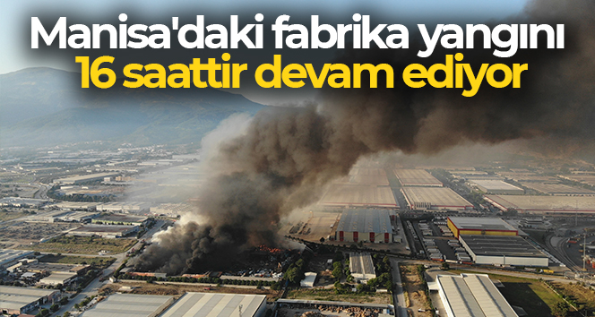 Manisa'daki fabrika yangını 16 saattir devam ediyor