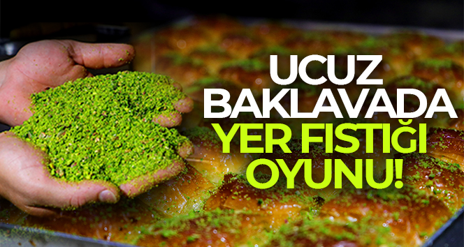 Ucuz baklavada ‘yer fıstığı’ oyunu